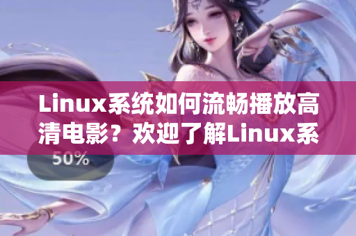 Linux系统如何流畅播放高清电影？欢迎了解Linux系统高清电影播放技巧