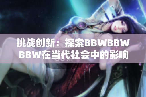 挑战创新：探索BBWBBWBBW在当代社会中的影响力与发展前景