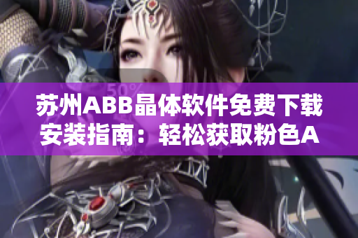 苏州ABB晶体软件免费下载安装指南：轻松获取粉色ABB晶体软件