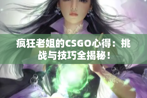 疯狂老姐的CSGO心得：挑战与技巧全揭秘！