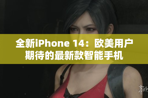 全新iPhone 14：欧美用户期待的最新款智能手机