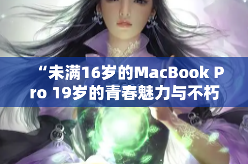 “未满16岁的MacBook Pro 19岁的青春魅力与不朽设计”