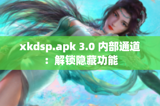 xkdsp.apk 3.0 内部通道：解锁隐藏功能