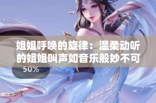 姐姐呼唤的旋律：温柔动听的姐姐叫声如音乐般妙不可言