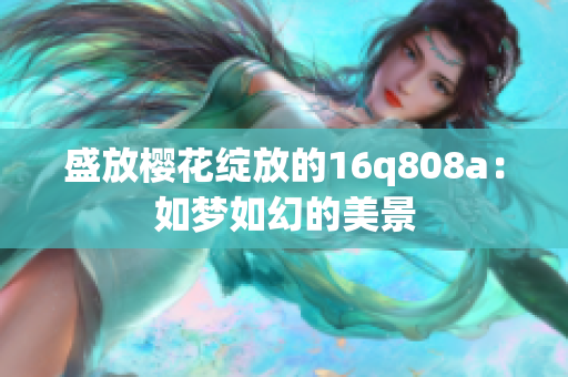 盛放樱花绽放的16q808a：如梦如幻的美景