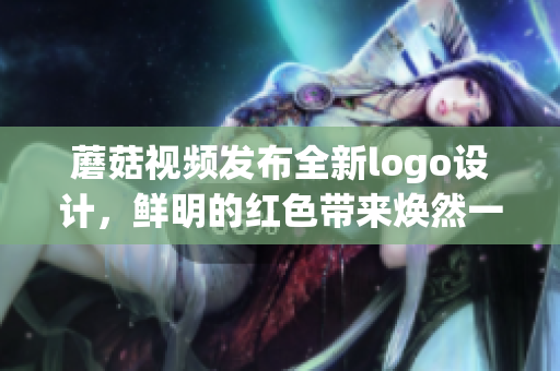 蘑菇视频发布全新logo设计，鲜明的红色带来焕然一新的视觉体验