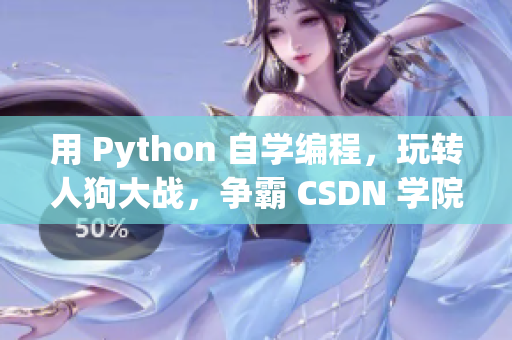 用 Python 自学编程，玩转人狗大战，争霸 CSDN 学院