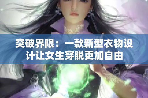 突破界限：一款新型衣物设计让女生穿脱更加自由