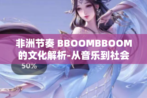 非洲节奏 BBOOMBBOOM的文化解析-从音乐到社会象征