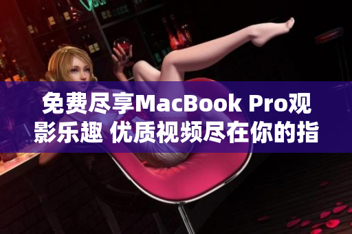 免费尽享MacBook Pro观影乐趣 优质视频尽在你的指尖