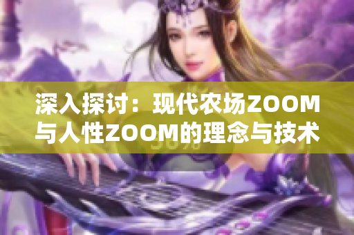 深入探讨：现代农场ZOOM与人性ZOOM的理念与技术的融合与区别