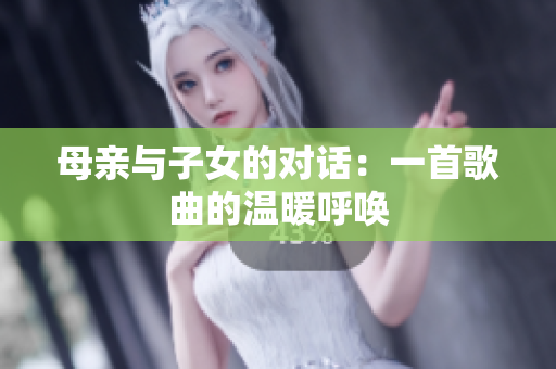 母亲与子女的对话：一首歌曲的温暖呼唤