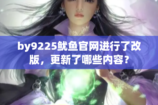 by9225鱿鱼官网进行了改版，更新了哪些内容？