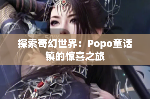 探索奇幻世界：Popo童话镇的惊喜之旅