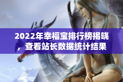 2022年幸福宝排行榜揭晓，查看站长数据统计结果