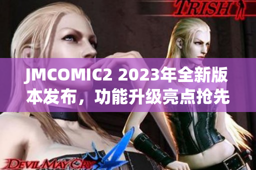 JMCOMIC2 2023年全新版本发布，功能升级亮点抢先看