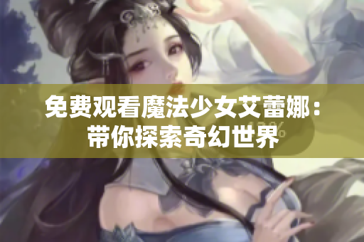 免费观看魔法少女艾蕾娜：带你探索奇幻世界