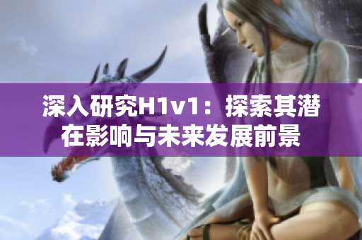 深入研究H1v1：探索其潜在影响与未来发展前景