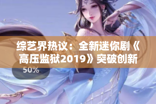 综艺界热议：全新迷你剧《高压监狱2019》突破创新，掀起收视狂潮！