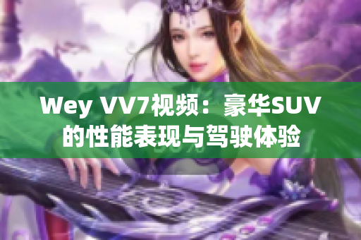 Wey VV7视频：豪华SUV的性能表现与驾驶体验