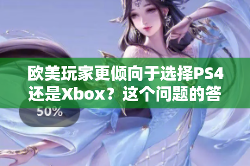 欧美玩家更倾向于选择PS4还是Xbox？这个问题的答案可能会让你大吃一惊。