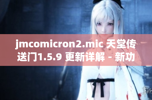 jmcomicron2.mic 天堂传送门1.5.9 更新详解 - 新功能一览