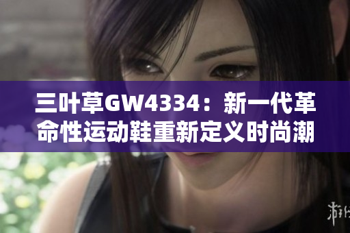 三叶草GW4334：新一代革命性运动鞋重新定义时尚潮流