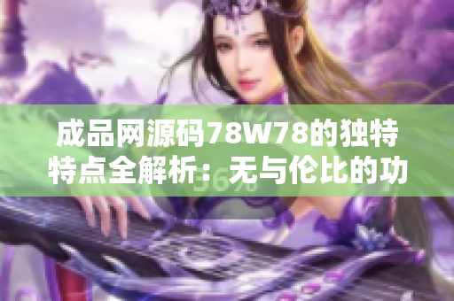 成品网源码78W78的独特特点全解析：无与伦比的功能和用户体验