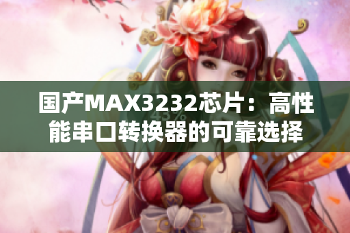 国产MAX3232芯片：高性能串口转换器的可靠选择