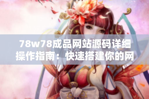 78w78成品网站源码详细操作指南：快速搭建你的网站！