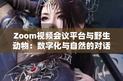 Zoom视频会议平台与野生动物：数字化与自然的对话