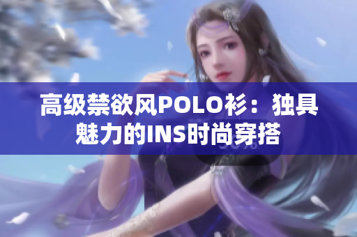 高级禁欲风POLO衫：独具魅力的INS时尚穿搭