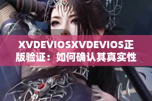 XVDEVIOSXVDEVIOS正版验证：如何确认其真实性？