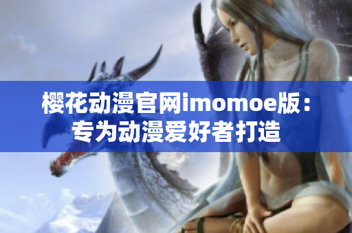 樱花动漫官网imomoe版：专为动漫爱好者打造