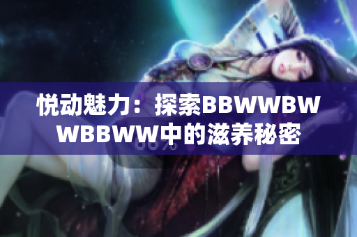 悦动魅力：探索BBWWBWWBBWW中的滋养秘密