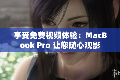 享受免费视频体验：MacBook Pro 让您随心观影