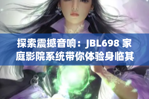 探索震撼音响：JBL698 家庭影院系统带你体验身临其境的视听盛宴