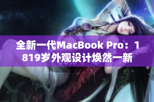 全新一代MacBook Pro：1819岁外观设计焕然一新