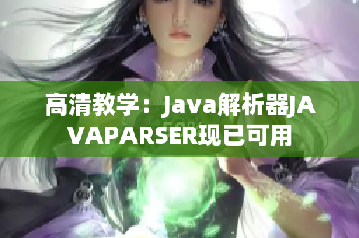 高清教学：Java解析器JAVAPARSER现已可用