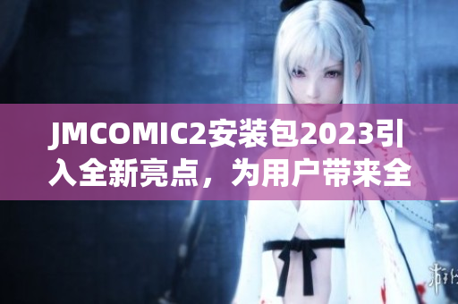 JMCOMIC2安装包2023引入全新亮点，为用户带来全新体验