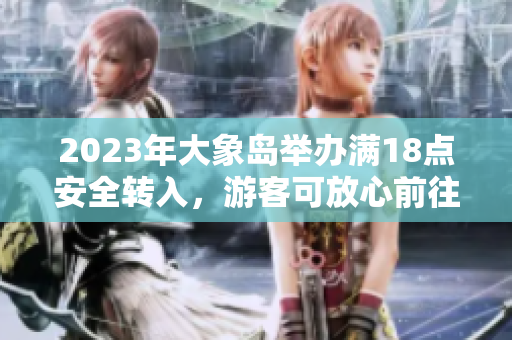 2023年大象岛举办满18点安全转入，游客可放心前往