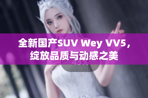 全新国产SUV Wey VV5，绽放品质与动感之美