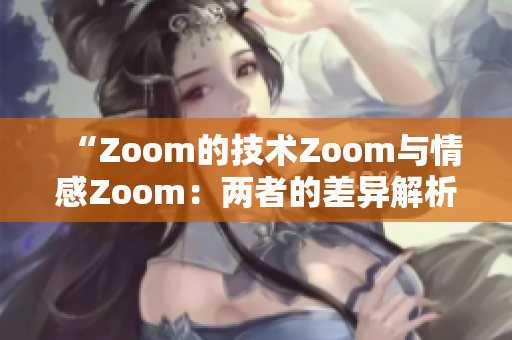 “Zoom的技术Zoom与情感Zoom：两者的差异解析”