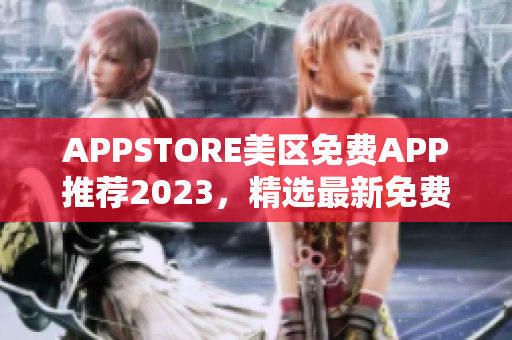 APPSTORE美区免费APP推荐2023，精选最新免费APP资源