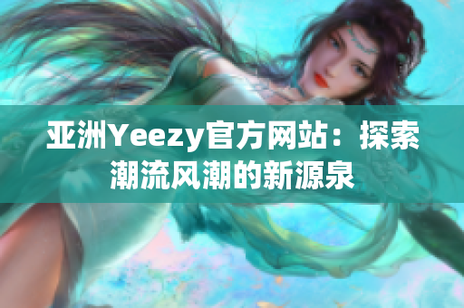 亚洲Yeezy官方网站：探索潮流风潮的新源泉