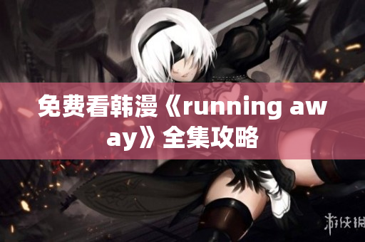 免费看韩漫《running away》全集攻略