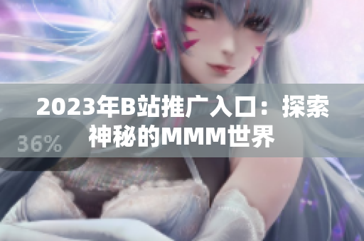 2023年B站推广入口：探索神秘的MMM世界