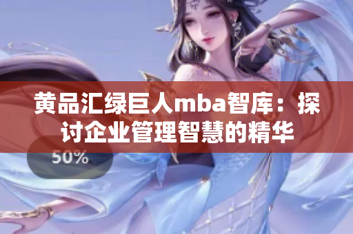 黄品汇绿巨人mba智库：探讨企业管理智慧的精华