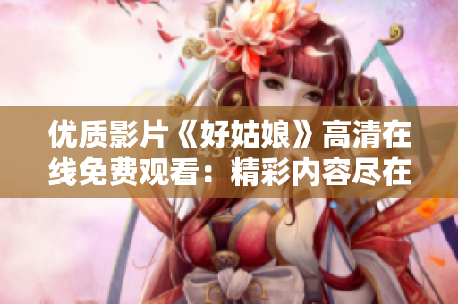 优质影片《好姑娘》高清在线免费观看：精彩内容尽在其中