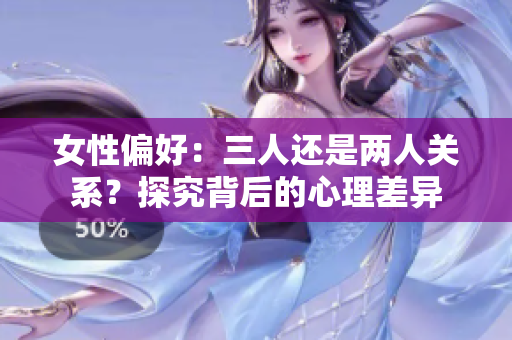 女性偏好：三人还是两人关系？探究背后的心理差异